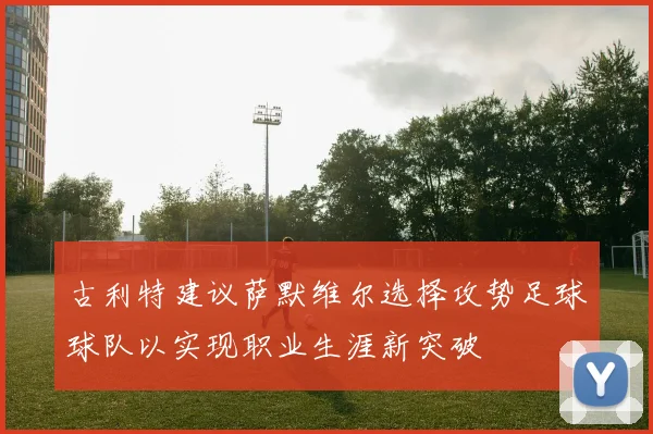 古利特建议萨默维尔选择攻势足球球队以实现职业生涯新突破
