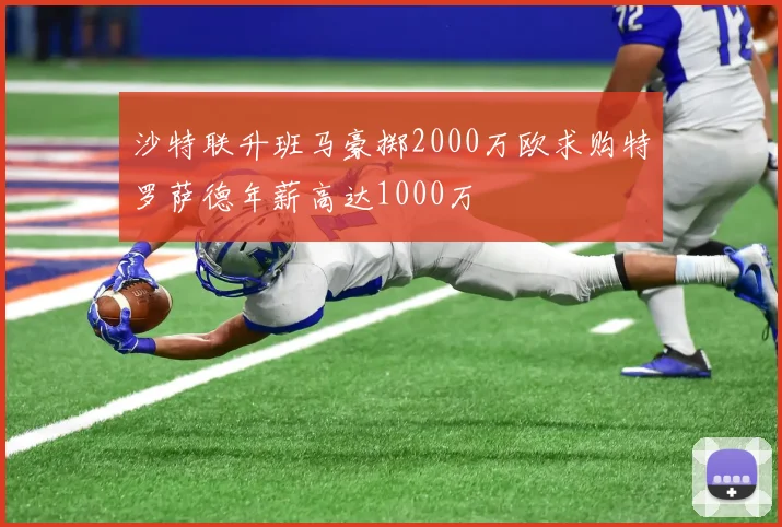 沙特联升班马豪掷2000万欧求购特罗萨德年薪高达1000万