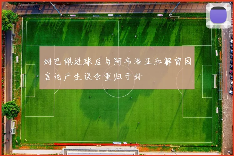 姆巴佩进球后与阿韦洛亚和解曾因言论产生误会重归于好