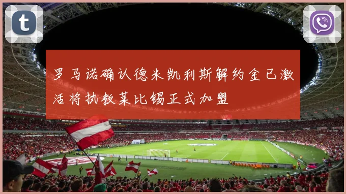 罗马诺确认德米凯利斯解约金已激活将执教莱比锡正式加盟