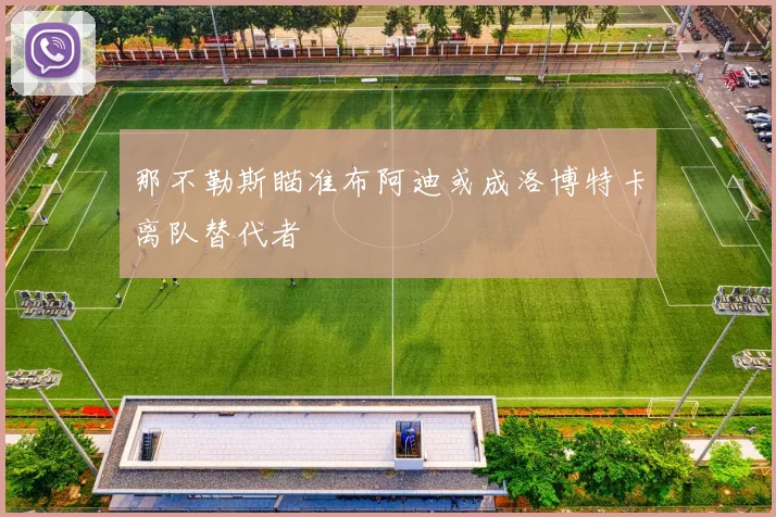 那不勒斯瞄准布阿迪或成洛博特卡离队替代者