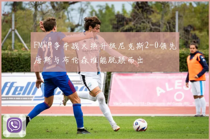 FMVP争夺战火热升级尼克斯2-0领先唐斯与布伦森谁能脱颖而出