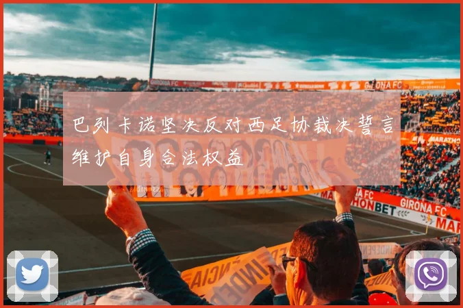 巴列卡诺坚决反对西足协裁决誓言维护自身合法权益