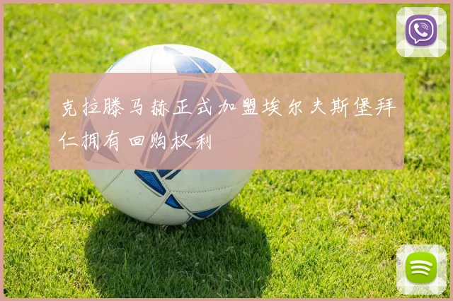 克拉滕马赫正式加盟埃尔夫斯堡拜仁拥有回购权利