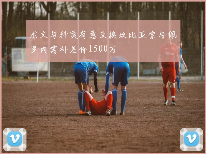 尤文与科莫有意交换坎比亚索与佩罗内需补差价1500万