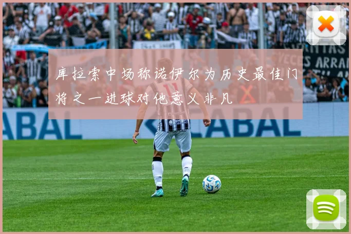 库拉索中场称诺伊尔为历史最佳门将之一进球对他意义非凡