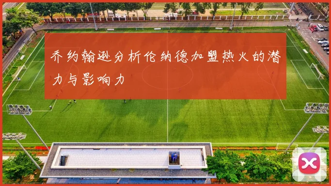 乔约翰逊分析伦纳德加盟热火的潜力与影响力
