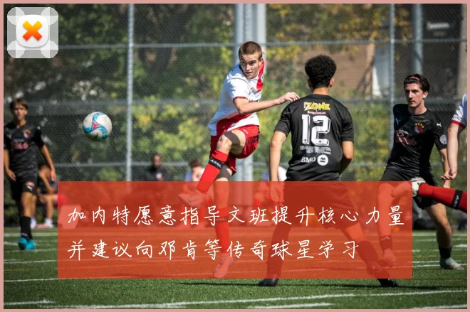 加内特愿意指导文班提升核心力量并建议向邓肯等传奇球星学习