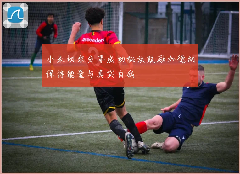小米切尔分享成功秘诀鼓励加德纳保持能量与真实自我