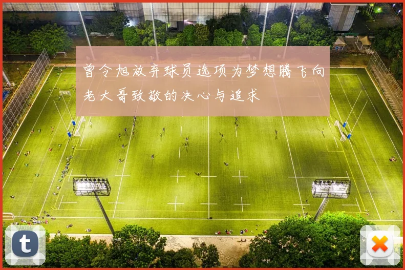 曾令旭放弃球员选项为梦想腾飞向老大哥致敬的决心与追求